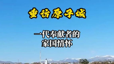 秀我中国|重访原子城:一代奉献者的家国情怀