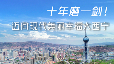 十年磨一劍！邁向現代美麗幸福大西寧